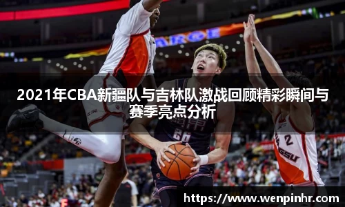 2021年CBA新疆队与吉林队激战回顾精彩瞬间与赛季亮点分析